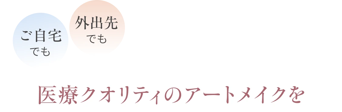 ご自宅でも 外出先でも 医療クオリティのアートメイクを